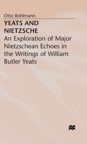 Yeats and Nietzsche: An Exploration of Major Nietzschean Echoes in the Writings of William Butler Yeats (Hardback)