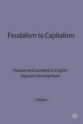 Feudalism to Capitalism: Peasant and Landlord in English Agrarian Development - Studies in Historical Sociology (Hardback)