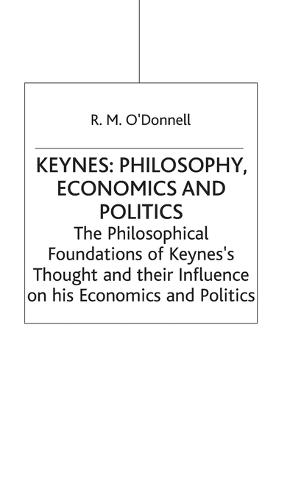 Keynes: Philosophy, Economics and Politics: The Philosophical Foundations of Keynes's Thought and their Influence on his Economics and Politics (Hardback)