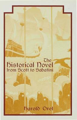 The Historical Novel from Scott to Sabatini: Changing Attitudes toward a Literary Genre, 1814-1920 (Hardback)