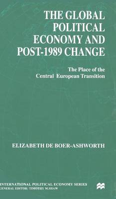 The Global Political Economy and Post-1989 Change: The Place of the Central European Transition - International Political Economy Series (Hardback)