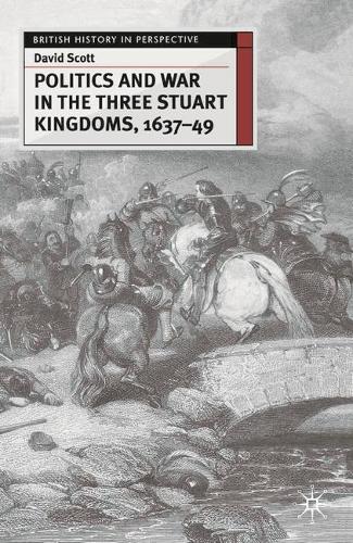 Politics and War in the Three Stuart Kingdoms, 1637-49 - British History in Perspective (Paperback)