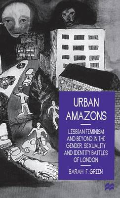 Urban Amazons: Lesbian Feminism and Beyond in the Gender, Sexuality and Identity Battles of London (Hardback)