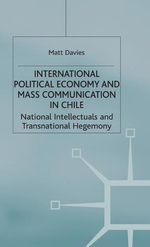 International Political Economy and Mass Communication in Chile: National Intellectuals and Transnational Hegemony - International Political Economy Series (Hardback)