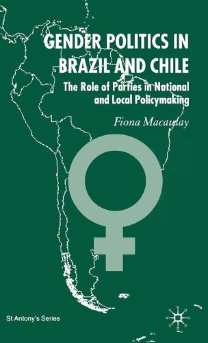 Gender Politics in Brazil and Chile: The Role of Parties in National and Local Policymaking - St Antony's Series (Hardback)