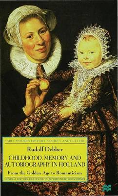 Childhood, Memory and Autobiography in Holland 1999: From the Golden Age to Romanticism - Early Modern History: Society and Culture (Hardback)