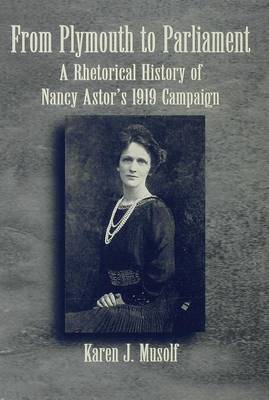From Plymouth to Parliament: A Rhetorical History to Nancy Astor's 1919 Campaign (Hardback)