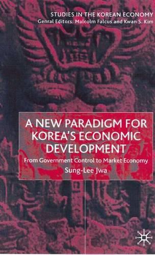 A New Paradigm for Korea's Economic Development: From Government Control to Market Economy - Studies in the Korean Economy (Hardback)