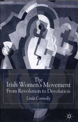 The Irish Women's Movement: From Revolution to Devolution (Hardback)
