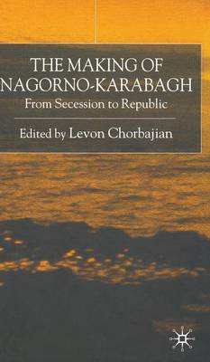 The Making of Nagorno-Karabagh: From Secession to Republic (Hardback)