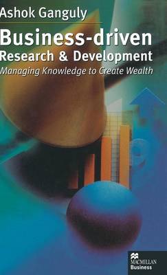 Business-Driven Research & Development: Managing Knowledge to Create Wealth (Hardback)