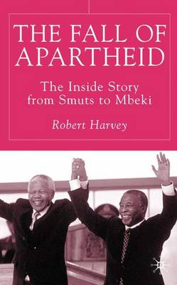 The Fall of Apartheid: The Inside Story from Smuts to Mbeki (Hardback)