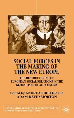 Social Forces in the Making of the New Europe: The Restructuring of European Social Relations in the Global Political Economy - International Political Economy Series (Hardback)