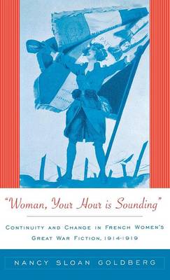 Woman, Your Hour is Sounding: Continuity and Change in French Women's Great War Fiction, 1914-1919 (Hardback)