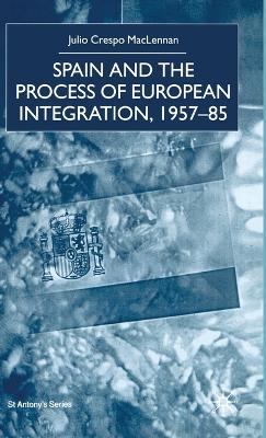 Spain and the Process of European Integration, 1957-85 - St Antony's Series (Hardback)