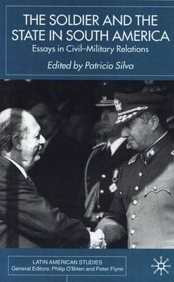 The Soldier and the State in South America: Essays In Civil-Military Relations - Latin American Studies Series (Hardback)