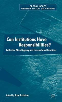 Can Institutions Have Responsibilities?: Collective Moral Agency and International Relations - Global Issues (Hardback)