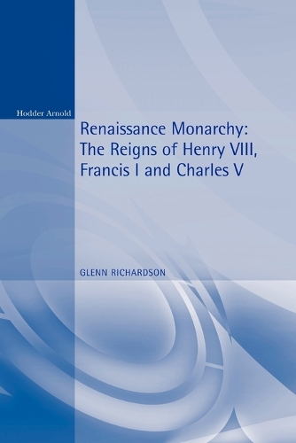 Renaissance Monarchy: The Reigns of Henry VIII, Francis I and Charles V - Reconstructions in Early Modern History (Paperback)