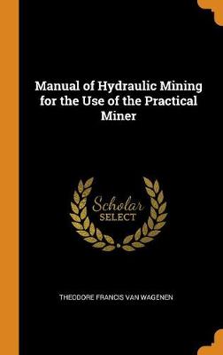 Manual of Hydraulic Mining for the Use of the Practical Miner (Hardback)