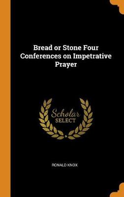 Bread or Stone Four Conferences on Impetrative Prayer (Hardback)