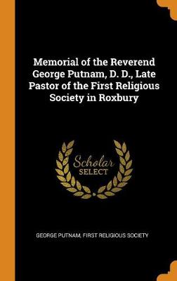 Memorial of the Reverend George Putnam, D. D., Late Pastor of the First Religious Society in Roxbury (Hardback)