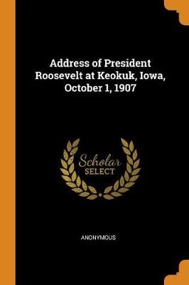 Address of President Roosevelt at Keokuk, Iowa, October 1, 1907 (Paperback)