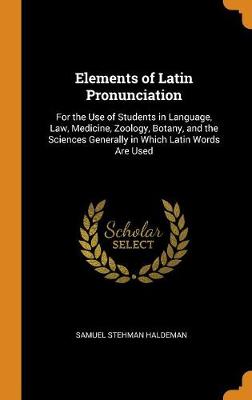 Elements of Latin Pronunciation: For the Use of Students in Language, Law, Medicine, Zoology, Botany, and the Sciences Generally in Which Latin Words Are Used (Hardback)