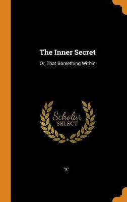 The Inner Secret: Or, That Something Within (Hardback)