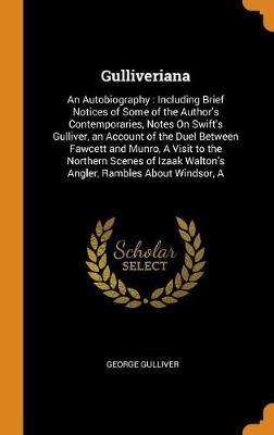 Gulliveriana: An Autobiography: Including Brief Notices of Some of the Author's Contemporaries, Notes on Swift's Gulliver, an Account of the Duel Between Fawcett and Munro, a Visit to the Northern Scenes of Izaak Walton's Angler, Rambles about Windsor, a (Hardback)