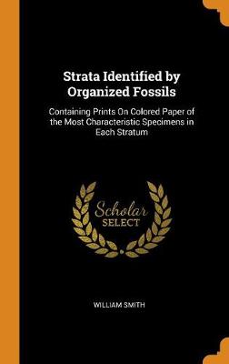 Strata Identified by Organized Fossils: Containing Prints on Colored Paper of the Most Characteristic Specimens in Each Stratum (Hardback)