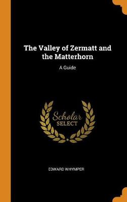 The Valley of Zermatt and the Matterhorn: A Guide (Hardback)