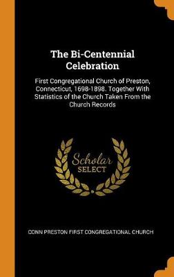 The Bi-Centennial Celebration: First Congregational Church of Preston, Connecticut, 1698-1898. Together with Statistics of the Church Taken from the Church Records (Hardback)