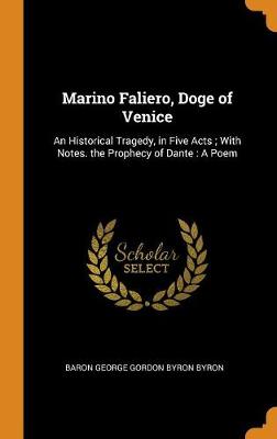 Marino Faliero, Doge of Venice: An Historical Tragedy, in Five Acts. with Notes.; The Prophecy of Dante, a Poem (Hardback)