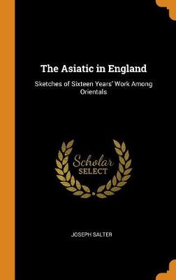 The Asiatic in England: Sketches of Sixteen Years' Work Among Orientals (Hardback)