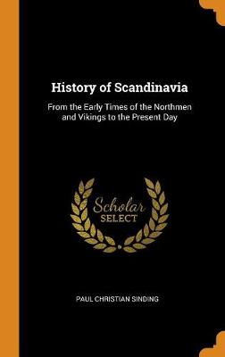 History of Scandinavia: From the Early Times of the Northmen and Vikings to the Present Day (Hardback)