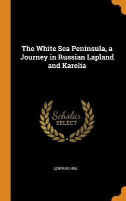 The White Sea Peninsula, a Journey in Russian Lapland and Karelia (Hardback)
