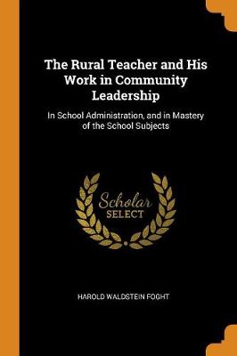 The Rural Teacher and His Work in Community Leadership: In School Administration, and in Mastery of the School Subjects (Paperback)