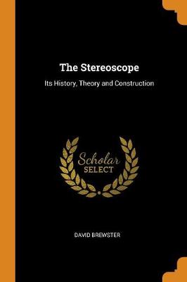 The Stereoscope: Its History, Theory and Construction (Paperback)