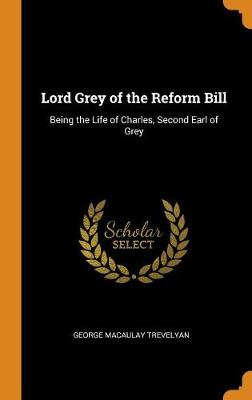 Lord Grey of the Reform Bill: Being the Life of Charles, Second Earl of Grey (Hardback)