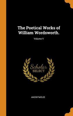 The Poetical Works of William Wordsworth.; Volume V (Hardback)