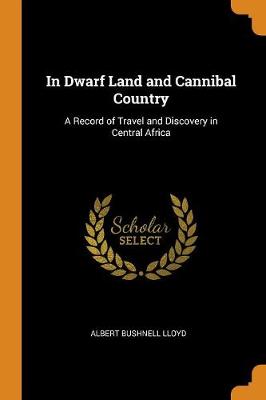 In Dwarf Land and Cannibal Country: A Record of Travel and Discovery in Central Africa (Paperback)
