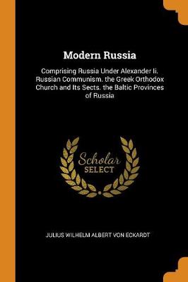 Modern Russia: Comprising Russia Under Alexander II. Russian Communism. the Greek Orthodox Church and Its Sects. the Baltic Provinces of Russia (Paperback)