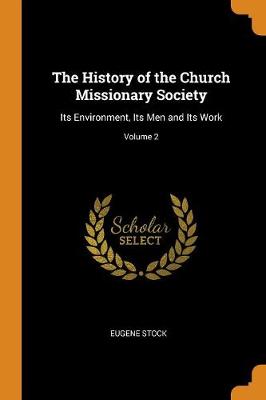 The History of the Church Missionary Society: Its Environment, Its Men and Its Work; Volume 2 (Paperback)