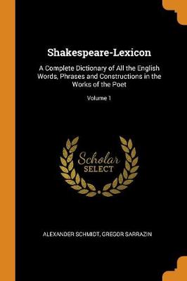 Shakespeare-Lexicon: A Complete Dictionary of All the English Words, Phrases and Constructions in the Works of the Poet; Volume 1 (Paperback)