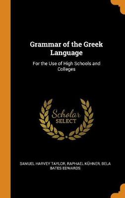 Grammar of the Greek Language: For the Use of High Schools and Colleges (Hardback)