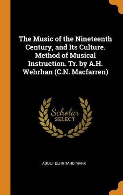 The Music of the Nineteenth Century, and Its Culture. Method of Musical Instruction. Tr. by A.H. Wehrhan (C.N. Macfarren) (Hardback)