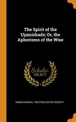 The Spirit of the Upanishads; Or, the Aphorisms of the Wise (Hardback)