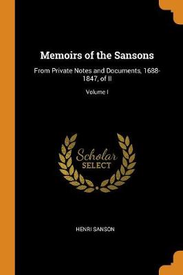 Memoirs of the Sansons: From Private Notes and Documents, 1688-1847, of II; Volume I (Paperback)