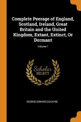 Complete Peerage of England, Scotland, Ireland, Great Britain and the United Kingdom, Extant, Extinct, or Dormant; Volume 1 (Paperback)