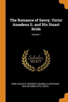The Romance of Savoy, Victor Amadeus II. and His Stuart Bride; Volume 1 (Paperback)